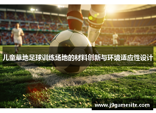 儿童草地足球训练场地的材料创新与环境适应性设计